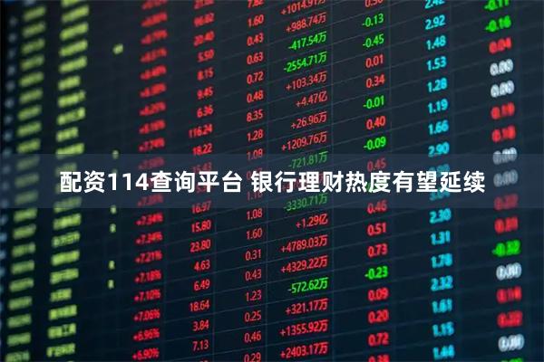配资114查询平台 银行理财热度有望延续