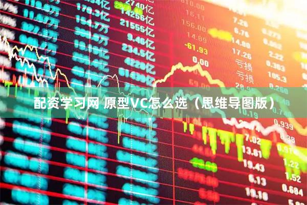 配资学习网 原型VC怎么选(思维导图版)