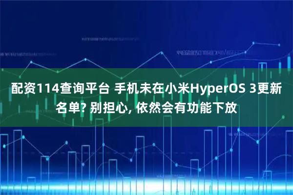 配资114查询平台 手机未在小米HyperOS 3更新名单? 别担心, 依然会有功能下放