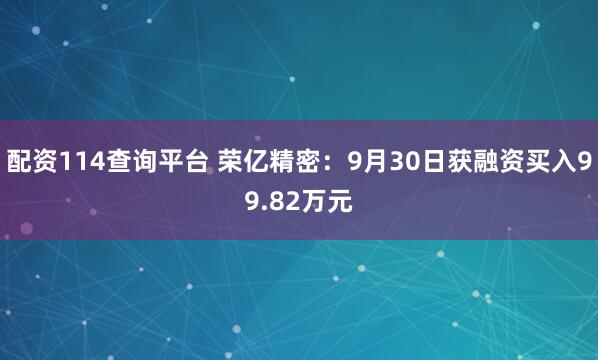 配资114查询平台 荣亿精密:9月30日获融资买入99.82万元
