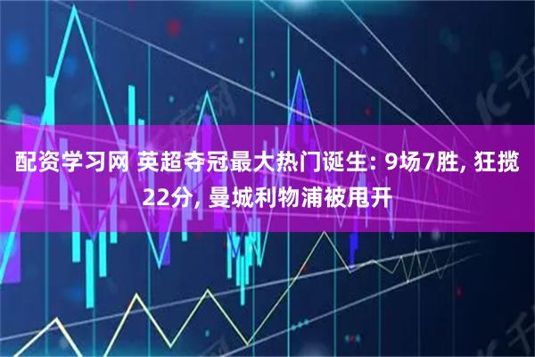 配资学习网 英超夺冠最大热门诞生: 9场7胜, 狂揽22分, 曼城利物浦被甩开