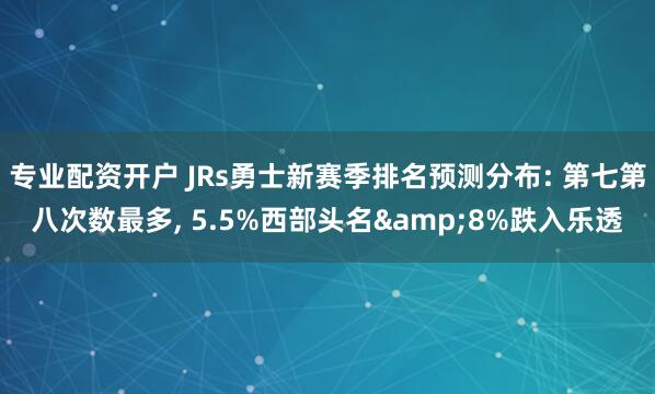 专业配资开户 JRs勇士新赛季排名预测分布: 第七第八次数最多, 5.5%西部头名&8%跌入乐透