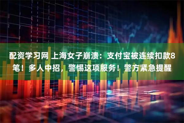 配资学习网 上海女子崩溃:支付宝被连续扣款8笔!多人中招,警惕这项服务!警方紧急提醒