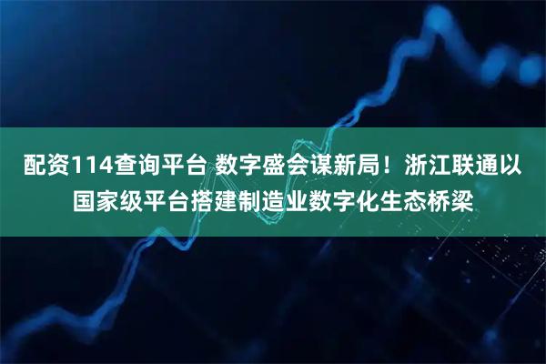 配资114查询平台 数字盛会谋新局！浙江联通以国家级平台搭建制造业数字化生态桥梁