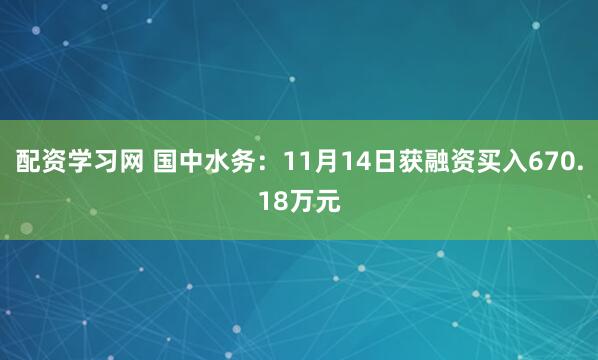 配资学习网 国中水务:11月14日获融资买入670.18万元