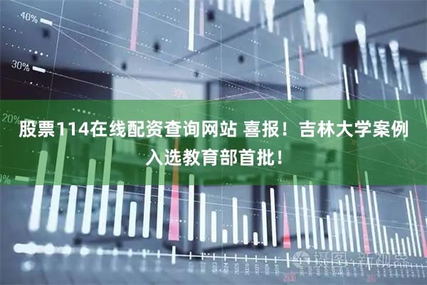 股票114在线配资查询网站 喜报！吉林大学案例入选教育部首批！
