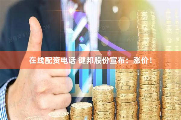 在线配资电话 键邦股份宣布：涨价！