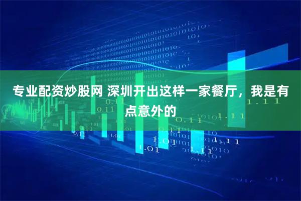 专业配资炒股网 深圳开出这样一家餐厅，我是有点意外的