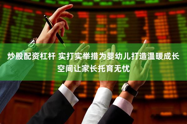 炒股配资杠杆 实打实举措为婴幼儿打造温暖成长空间让家长托育无忧
