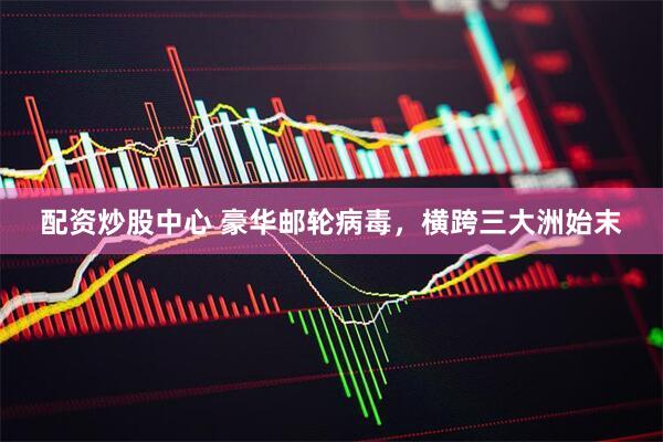 配资炒股中心 豪华邮轮病毒，横跨三大洲始末