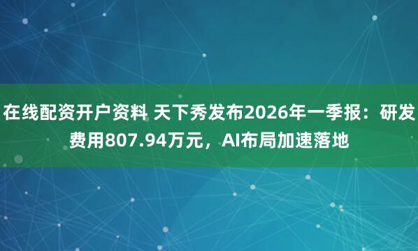 在线配资开户资料 天下秀发布2026年一季报：研发费用807.94万元，AI布局加速落地