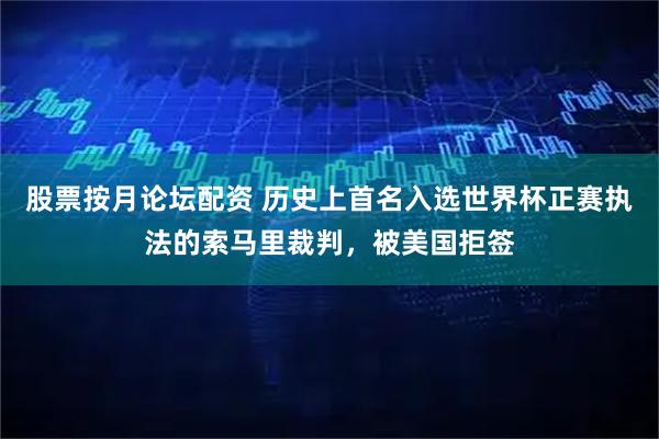 股票按月论坛配资 历史上首名入选世界杯正赛执法的索马里裁判，被美国拒签